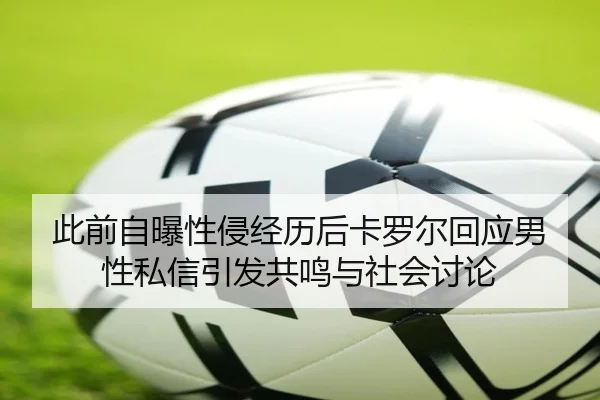 此前自曝性侵经历后卡罗尔回应男性私信引发共鸣与社会讨论